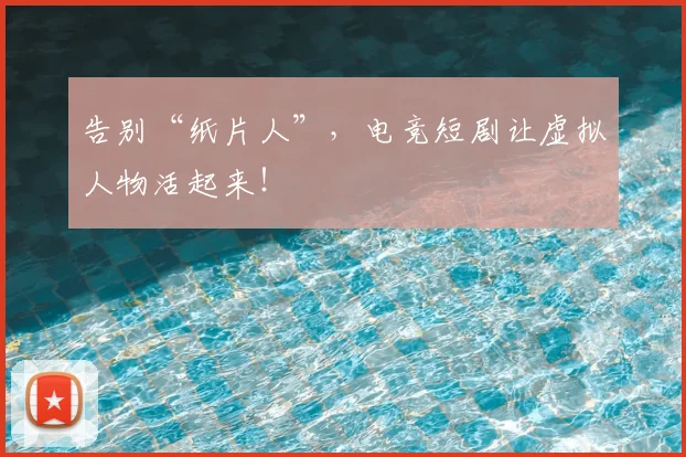告别“纸片人”,电竞短剧让虚拟人物活起来!