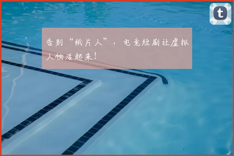 告别“纸片人”,电竞短剧让虚拟人物活起来!