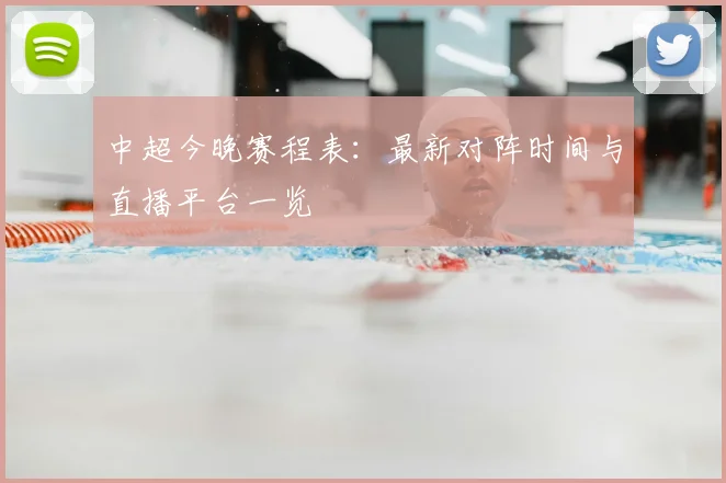 中超今晚赛程表:最新对阵时间与直播平台一览
