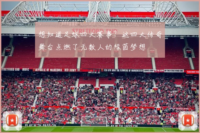 想知道足球四大赛事？这四大传奇舞台点燃了无数人的绿茵梦想