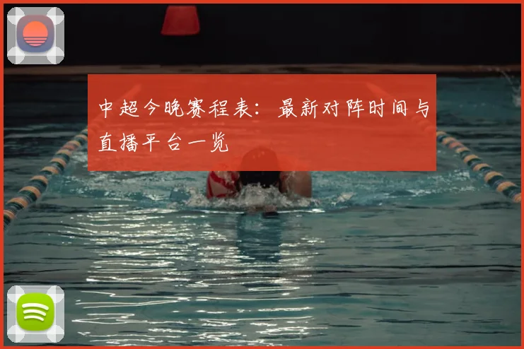中超今晚赛程表:最新对阵时间与直播平台一览
